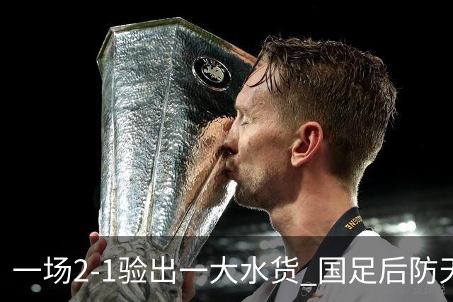 一场2-1验出一大水货 国足后防天坑 安东尼奥和邵佳一都不可重用他