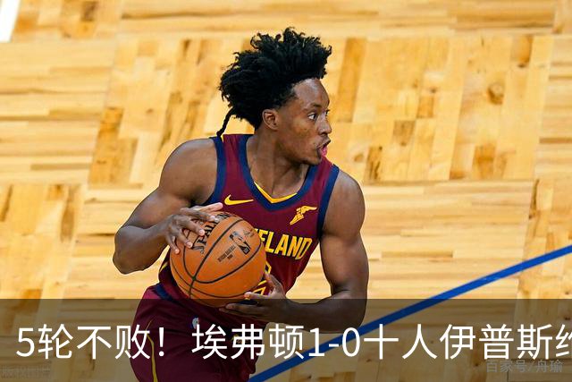 5轮不败！埃弗顿1-0十人伊普斯维奇 巴里破门+进球被吹法塔乌染红